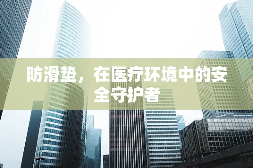 防滑垫，在医疗环境中的安全守护者