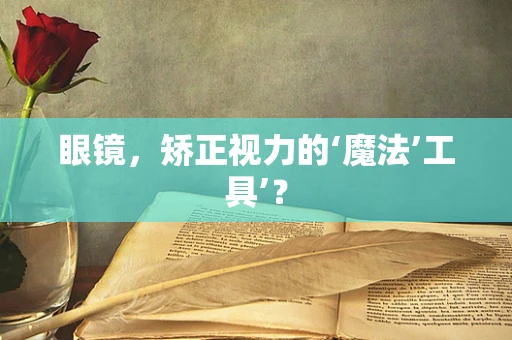 眼镜，矫正视力的‘魔法’工具’？