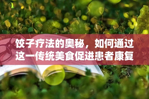 饺子疗法的奥秘，如何通过这一传统美食促进患者康复？