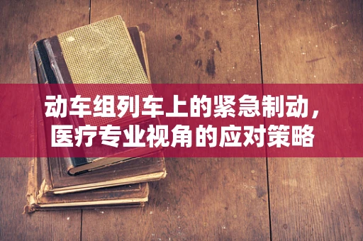 动车组列车上的紧急制动，医疗专业视角的应对策略