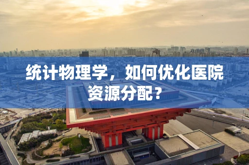 统计物理学，如何优化医院资源分配？