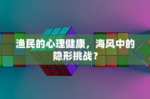 渔民的心理健康，海风中的隐形挑战？