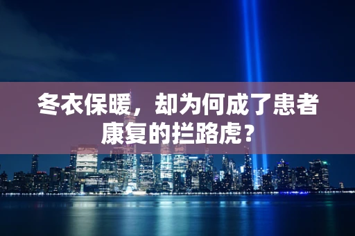 冬衣保暖，却为何成了患者康复的拦路虎？