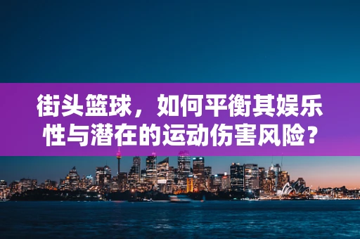 街头篮球，如何平衡其娱乐性与潜在的运动伤害风险？
