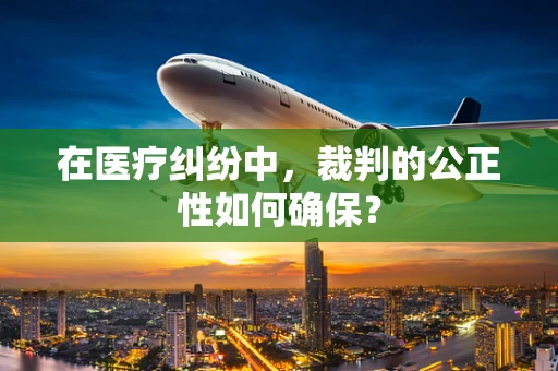 在医疗纠纷中，裁判的公正性如何确保？