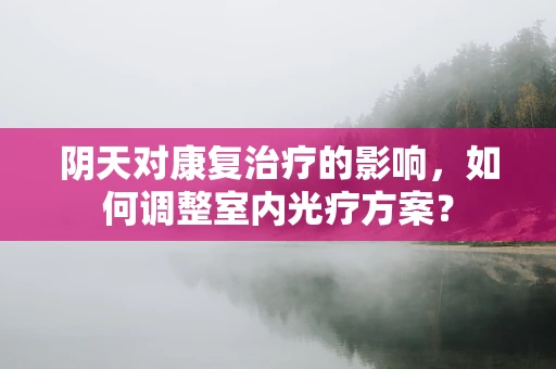 阴天对康复治疗的影响，如何调整室内光疗方案？