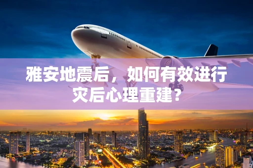 雅安地震后，如何有效进行灾后心理重建？
