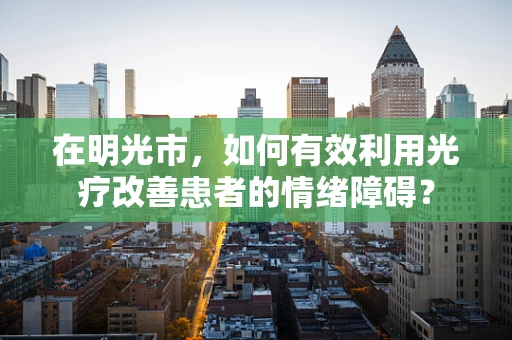在明光市，如何有效利用光疗改善患者的情绪障碍？