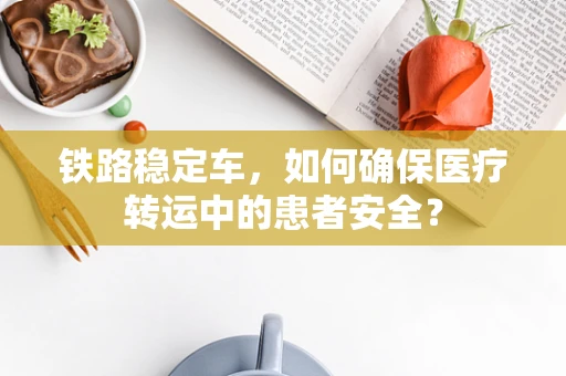 铁路稳定车，如何确保医疗转运中的患者安全？