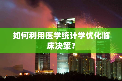 如何利用医学统计学优化临床决策？