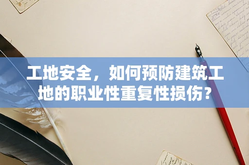 工地安全，如何预防建筑工地的职业性重复性损伤？