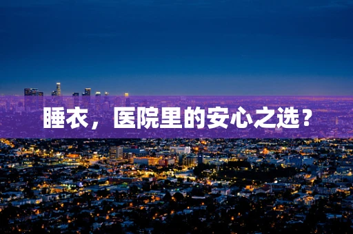 睡衣，医院里的安心之选？