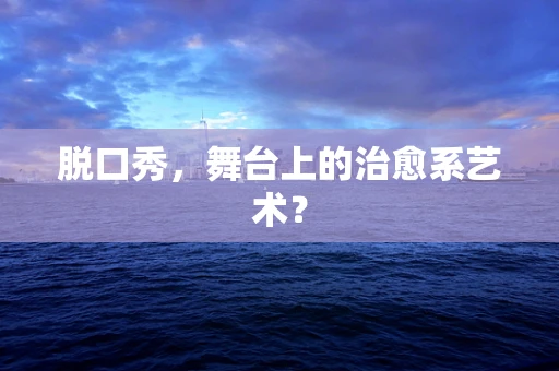 脱口秀，舞台上的治愈系艺术？
