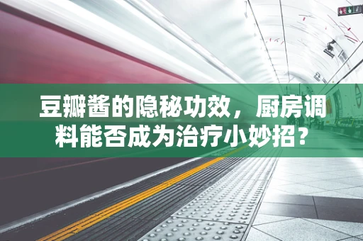豆瓣酱的隐秘功效，厨房调料能否成为治疗小妙招？