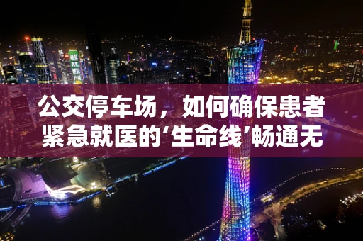 公交停车场，如何确保患者紧急就医的‘生命线’畅通无阻？