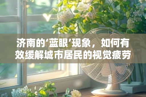 济南的‘蓝眼’现象，如何有效缓解城市居民的视觉疲劳？