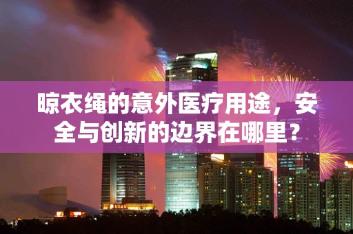 晾衣绳的意外医疗用途，安全与创新的边界在哪里？