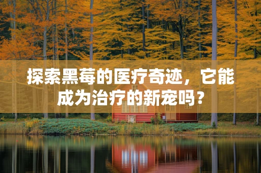 探索黑莓的医疗奇迹，它能成为治疗的新宠吗？