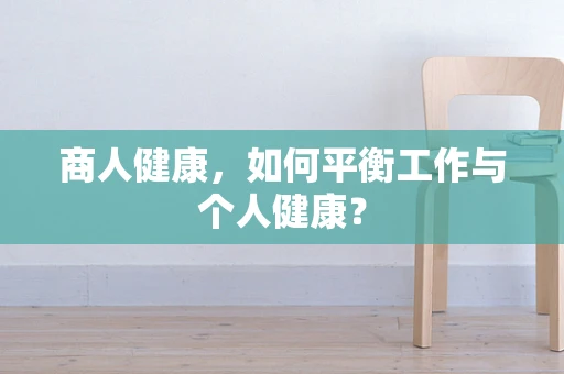 商人健康，如何平衡工作与个人健康？