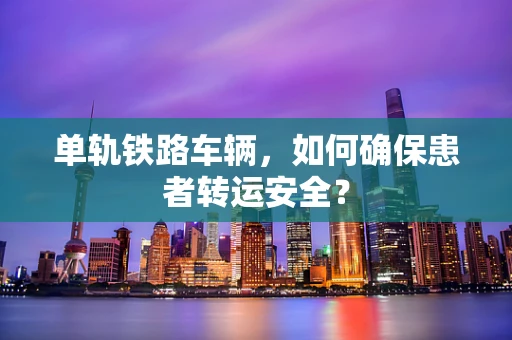 单轨铁路车辆，如何确保患者转运安全？