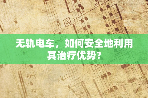 无轨电车，如何安全地利用其治疗优势？