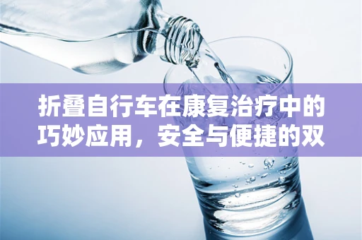 折叠自行车在康复治疗中的巧妙应用，安全与便捷的双重考量