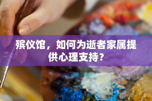 殡仪馆，如何为逝者家属提供心理支持？