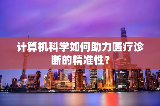 计算机科学如何助力医疗诊断的精准性？