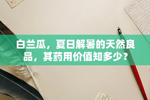 白兰瓜，夏日解暑的天然良品，其药用价值知多少？