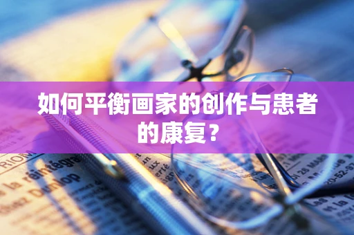 如何平衡画家的创作与患者的康复？