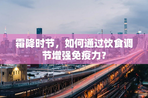 霜降时节，如何通过饮食调节增强免疫力？