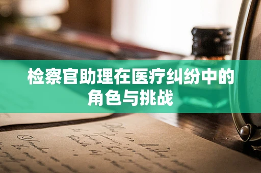 检察官助理在医疗纠纷中的角色与挑战