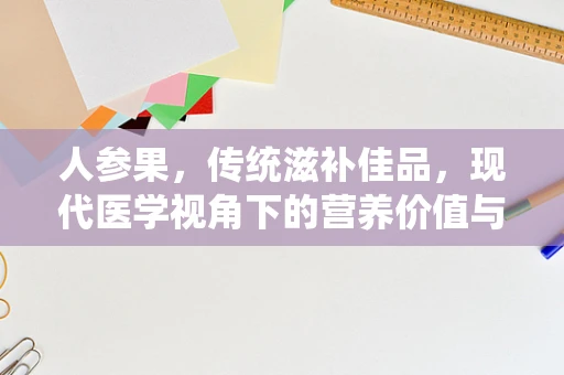 人参果，传统滋补佳品，现代医学视角下的营养价值与适用性？