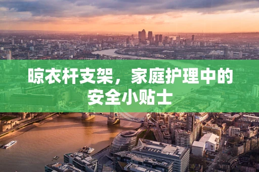 晾衣杆支架，家庭护理中的安全小贴士