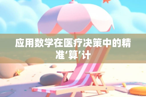 应用数学在医疗决策中的精准‘算’计