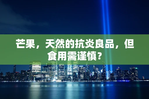 芒果，天然的抗炎良品，但食用需谨慎？
