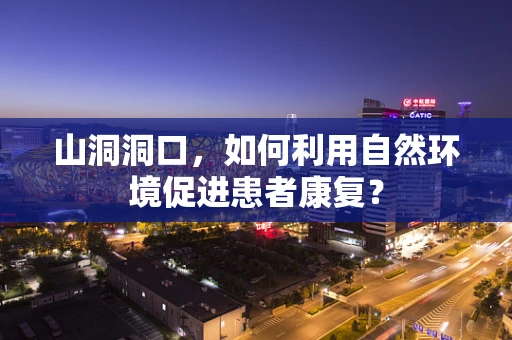 山洞洞口，如何利用自然环境促进患者康复？