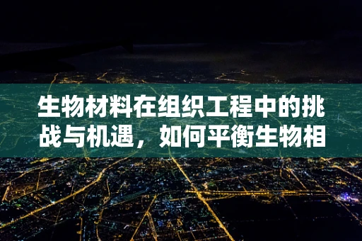 生物材料在组织工程中的挑战与机遇，如何平衡生物相容性与功能需求？