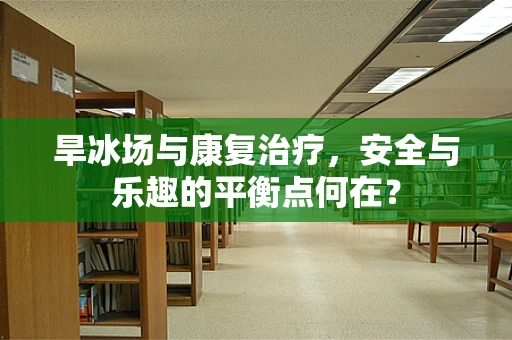 旱冰场与康复治疗，安全与乐趣的平衡点何在？