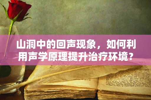 山洞中的回声现象，如何利用声学原理提升治疗环境？