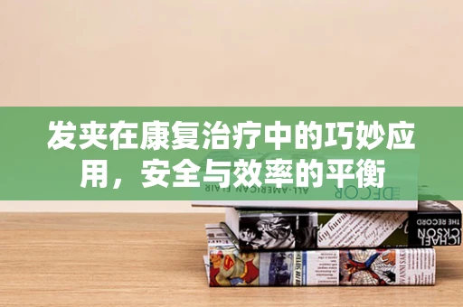 发夹在康复治疗中的巧妙应用，安全与效率的平衡