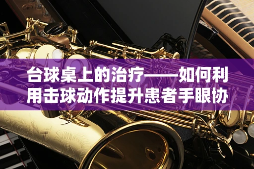 台球桌上的治疗——如何利用击球动作提升患者手眼协调？