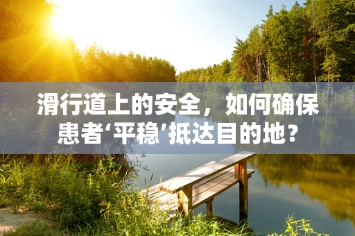 滑行道上的安全，如何确保患者‘平稳’抵达目的地？