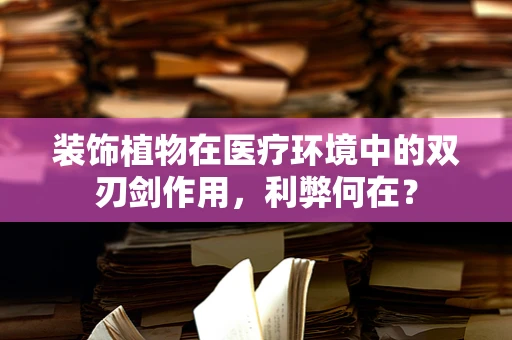 装饰植物在医疗环境中的双刃剑作用，利弊何在？