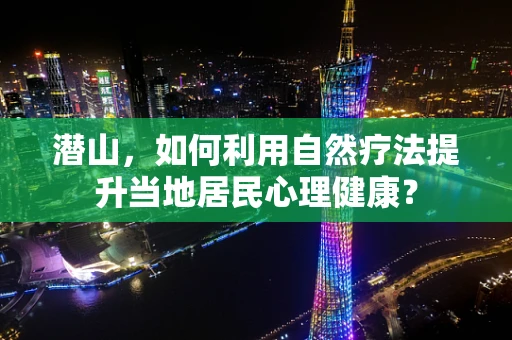 潜山，如何利用自然疗法提升当地居民心理健康？