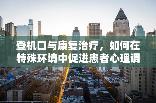 登机口与康复治疗，如何在特殊环境中促进患者心理调适？