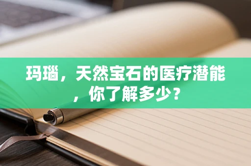 玛瑙，天然宝石的医疗潜能，你了解多少？