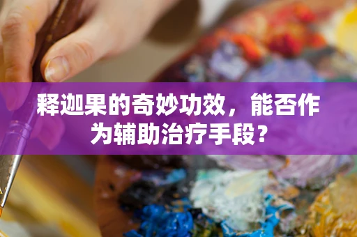 释迦果的奇妙功效，能否作为辅助治疗手段？