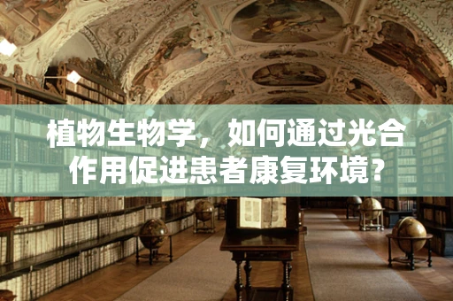 植物生物学，如何通过光合作用促进患者康复环境？