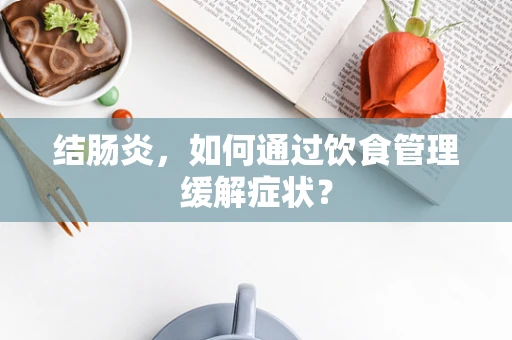 结肠炎，如何通过饮食管理缓解症状？